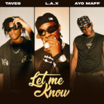 Audio | L.A.X Ft. Taves & Ayo Maff – Let Me Know