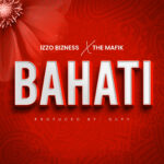 Audio | Izzo Bizness Ft. The Mafik – Bahati