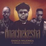 Audio | Swaga Milionea Ft Ibraah & Baddest 47 – Unachekesha